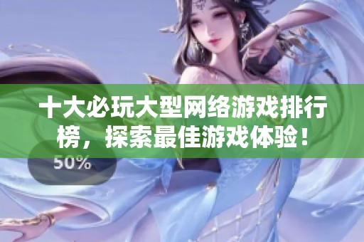 十大必玩大型网络游戏排行榜，探索最佳游戏体验！