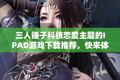 三人锤子科技恋爱主题的IPAD游戏下载推荐，快来体验799手游网畅玩！