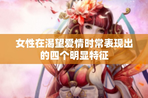女性在渴望爱情时常表现出的四个明显特征