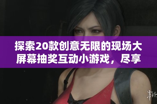 探索20款创意无限的现场大屏幕抽奖互动小游戏，尽享欢乐时光