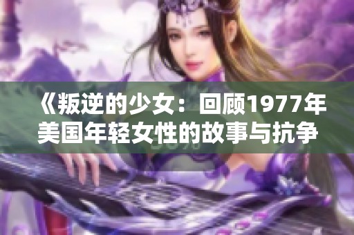 《叛逆的少女：回顾1977年美国年轻女性的故事与抗争》