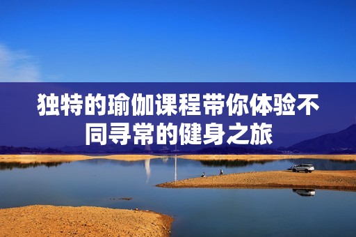 独特的瑜伽课程带你体验不同寻常的健身之旅