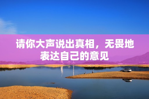 请你大声说出真相，无畏地表达自己的意见