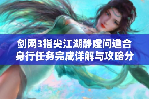 剑网3指尖江湖静虚问道合身行任务完成详解与攻略分享