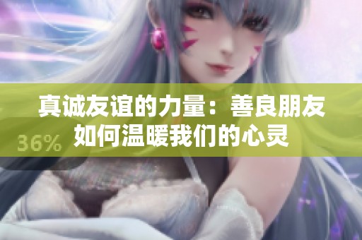 真诚友谊的力量：善良朋友如何温暖我们的心灵