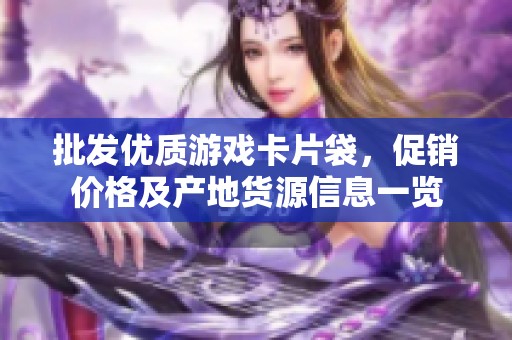 批发优质游戏卡片袋，促销价格及产地货源信息一览