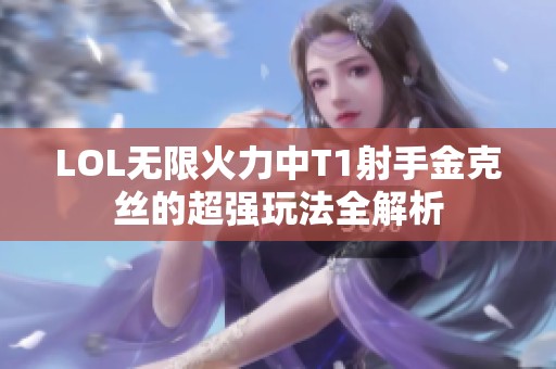LOL无限火力中T1射手金克丝的超强玩法全解析