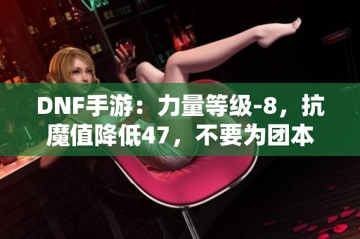 DNF手游：力量等级-8，抗魔值降低47，不要为团本勋章附魔此卡片