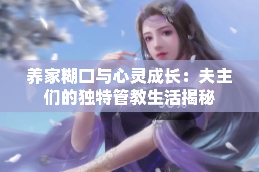 养家糊口与心灵成长：夫主们的独特管教生活揭秘