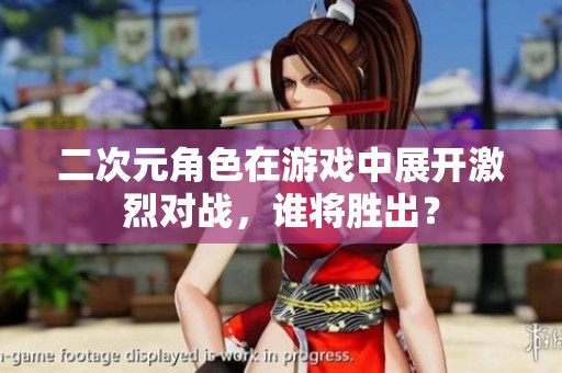二次元角色在游戏中展开激烈对战，谁将胜出？