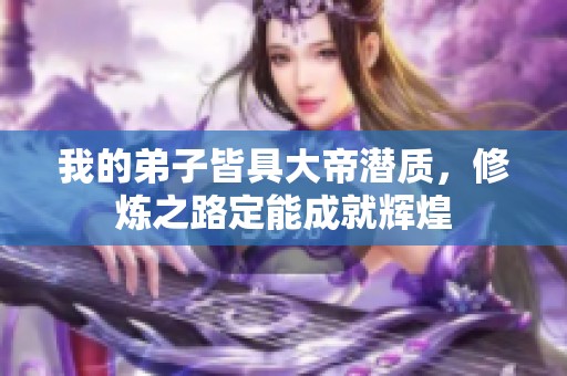 我的弟子皆具大帝潜质，修炼之路定能成就辉煌
