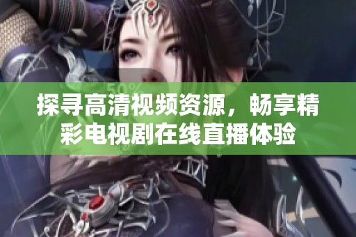 探寻高清视频资源，畅享精彩电视剧在线直播体验