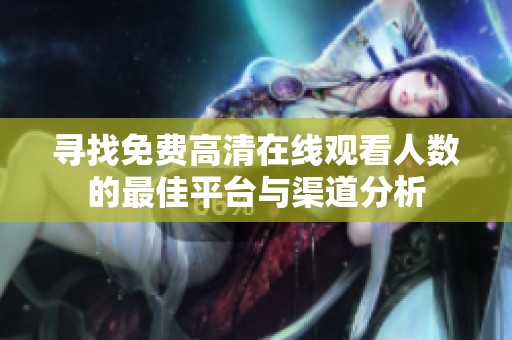 寻找免费高清在线观看人数的最佳平台与渠道分析