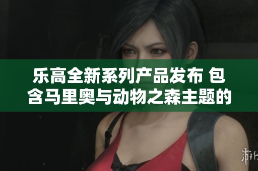 乐高全新系列产品发布 包含马里奥与动物之森主题的卡丁车等玩具