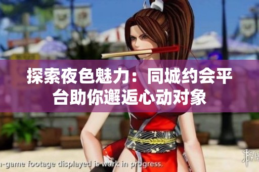 探索夜色魅力：同城约会平台助你邂逅心动对象