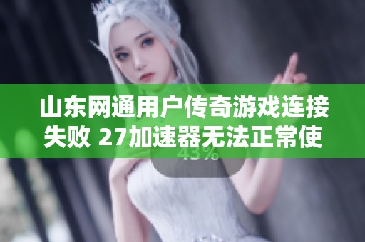 山东网通用户传奇游戏连接失败 27加速器无法正常使用