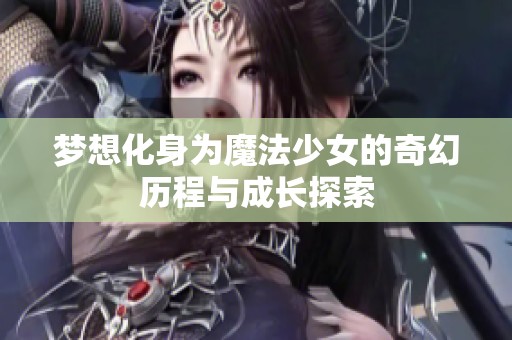 梦想化身为魔法少女的奇幻历程与成长探索