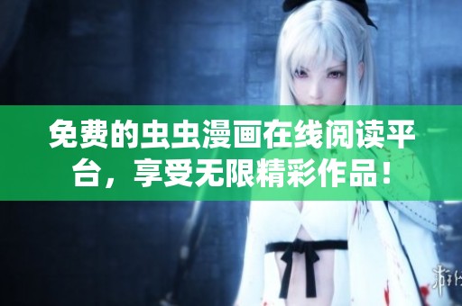 免费的虫虫漫画在线阅读平台，享受无限精彩作品！