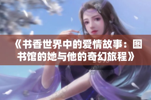 《书香世界中的爱情故事：图书馆的她与他的奇幻旅程》