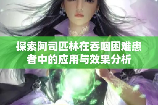探索阿司匹林在吞咽困难患者中的应用与效果分析