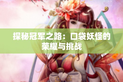 探秘冠军之路：口袋妖怪的荣耀与挑战
