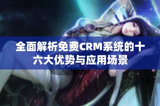 全面解析免费CRM系统的十六大优势与应用场景