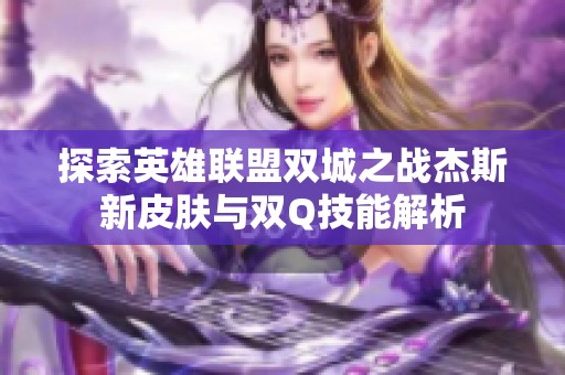 探索英雄联盟双城之战杰斯新皮肤与双Q技能解析