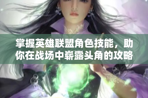 掌握英雄联盟角色技能，助你在战场中崭露头角的攻略宝典