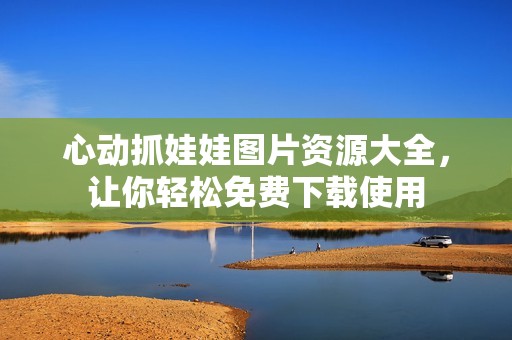 心动抓娃娃图片资源大全，让你轻松免费下载使用