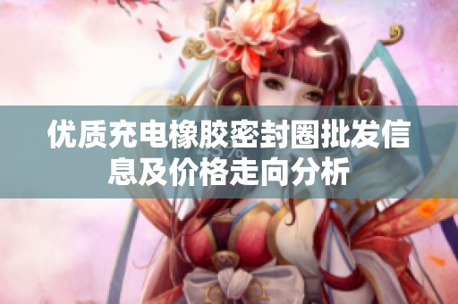 优质充电橡胶密封圈批发信息及价格走向分析