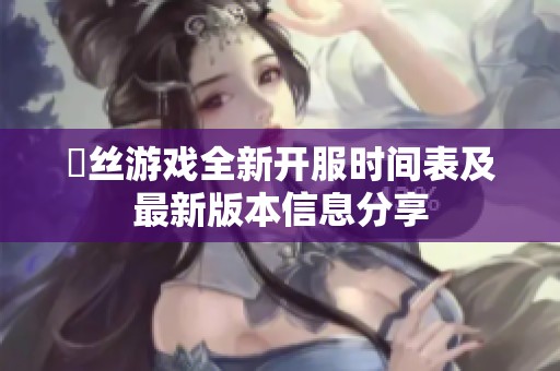 屌丝游戏全新开服时间表及最新版本信息分享