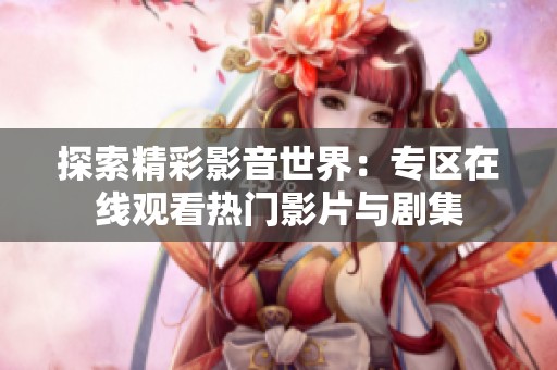 探索精彩影音世界：专区在线观看热门影片与剧集