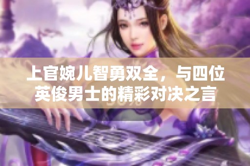 上官婉儿智勇双全，与四位英俊男士的精彩对决之言