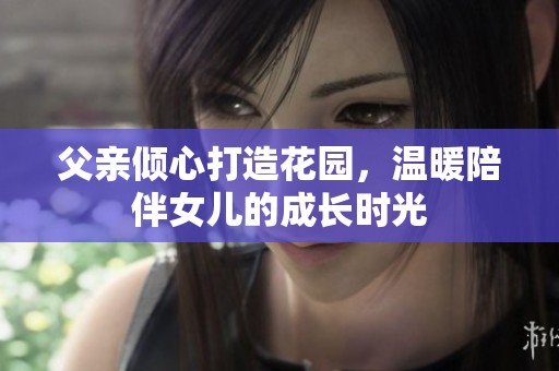 父亲倾心打造花园，温暖陪伴女儿的成长时光
