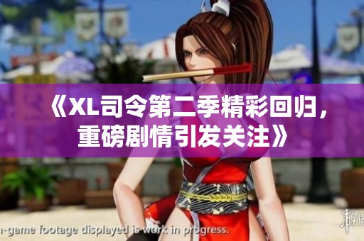 《XL司令第二季精彩回归，重磅剧情引发关注》