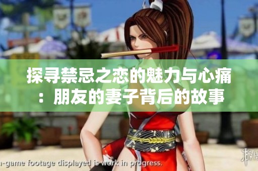 探寻禁忌之恋的魅力与心痛：朋友的妻子背后的故事