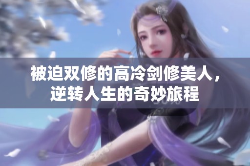 被迫双修的高冷剑修美人，逆转人生的奇妙旅程