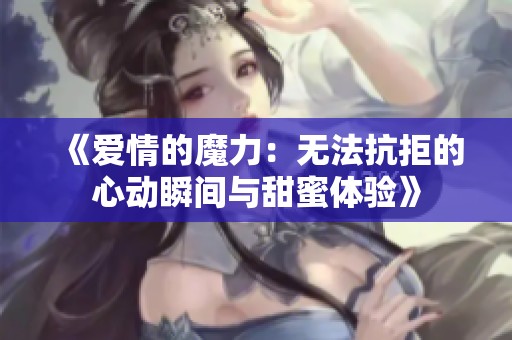 《爱情的魔力：无法抗拒的心动瞬间与甜蜜体验》