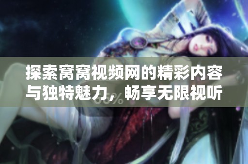 探索窝窝视频网的精彩内容与独特魅力，畅享无限视听体验