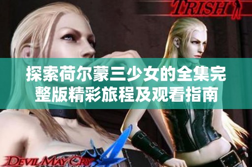 探索荷尔蒙三少女的全集完整版精彩旅程及观看指南