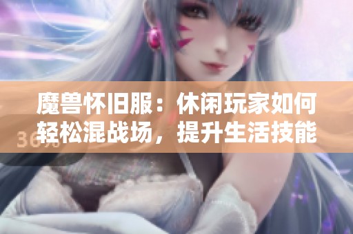 魔兽怀旧服：休闲玩家如何轻松混战场，提升生活技能赚取财富