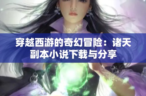 穿越西游的奇幻冒险：诸天副本小说下载与分享