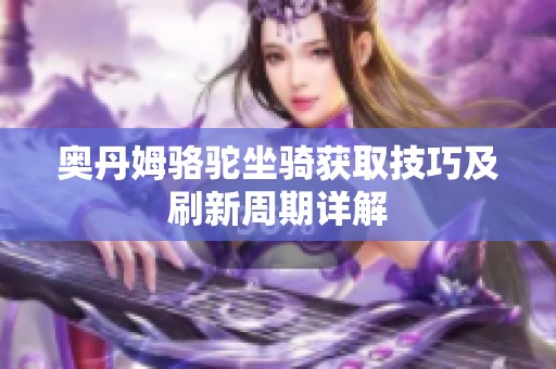 奥丹姆骆驼坐骑获取技巧及刷新周期详解
