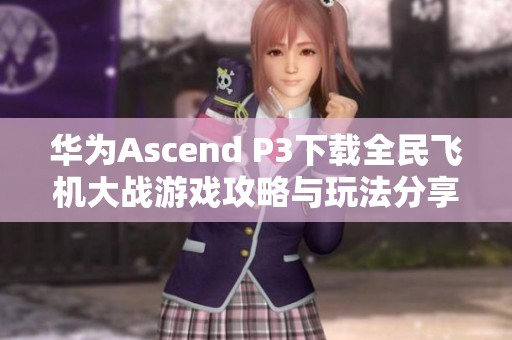 华为Ascend P3下载全民飞机大战游戏攻略与玩法分享