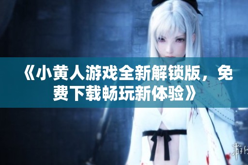 《小黄人游戏全新解锁版，免费下载畅玩新体验》