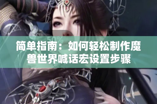简单指南：如何轻松制作魔兽世界喊话宏设置步骤