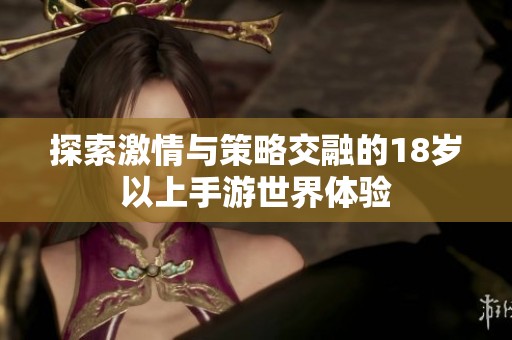 探索激情与策略交融的18岁以上手游世界体验