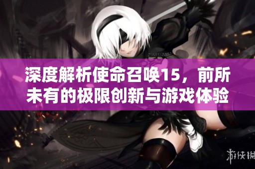 深度解析使命召唤15，前所未有的极限创新与游戏体验新纪元