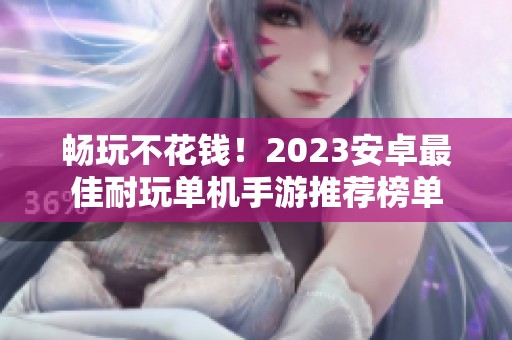 畅玩不花钱！2023安卓最佳耐玩单机手游推荐榜单