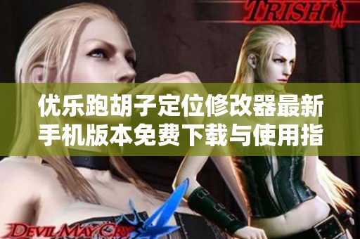 优乐跑胡子定位修改器最新手机版本免费下载与使用指南